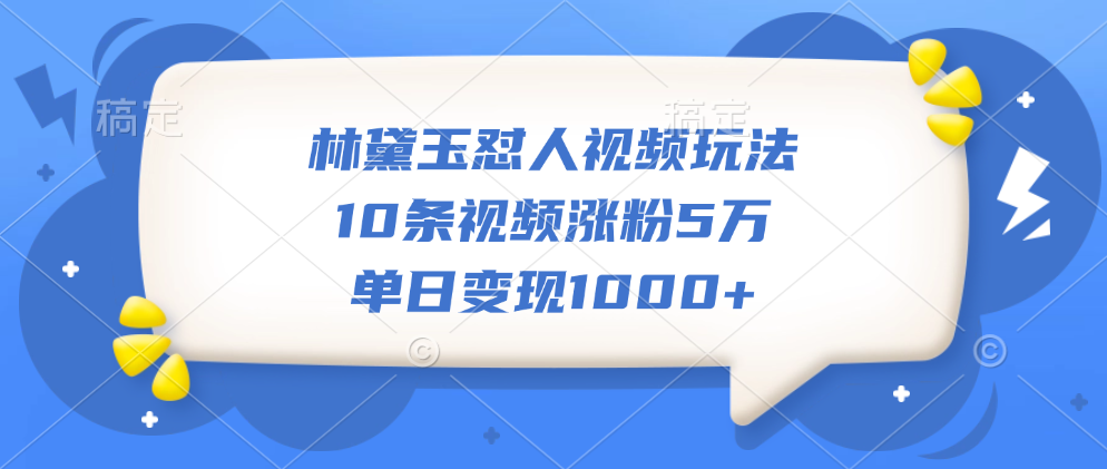 林黛玉怼人视频玩法，10条视频涨粉5万，单日变现1000+-中创 网赚