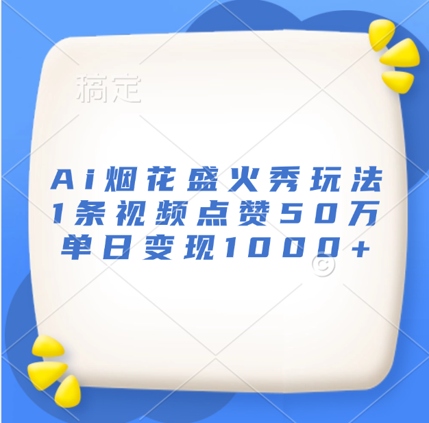 最新Ai烟花盛火秀玩法，1条视频点赞50万，单日变现1000+-中创 网赚