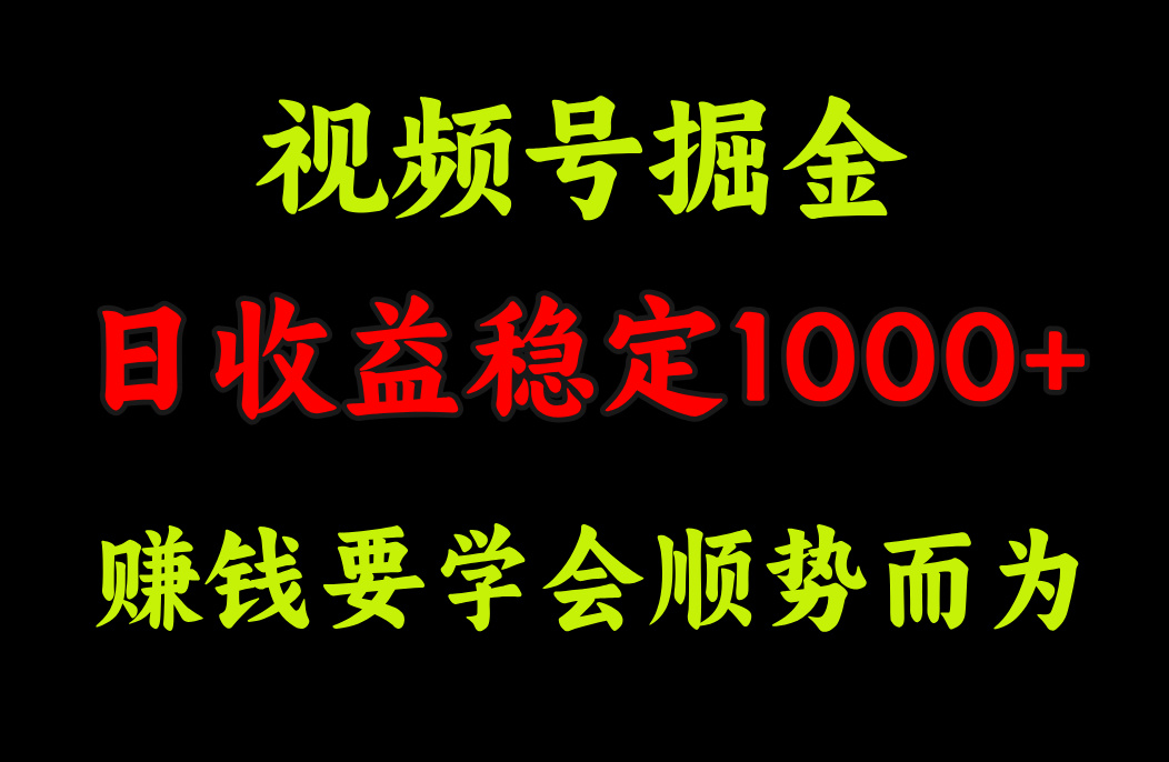 视频号掘金，单日收益稳定在1000+-中创 网赚