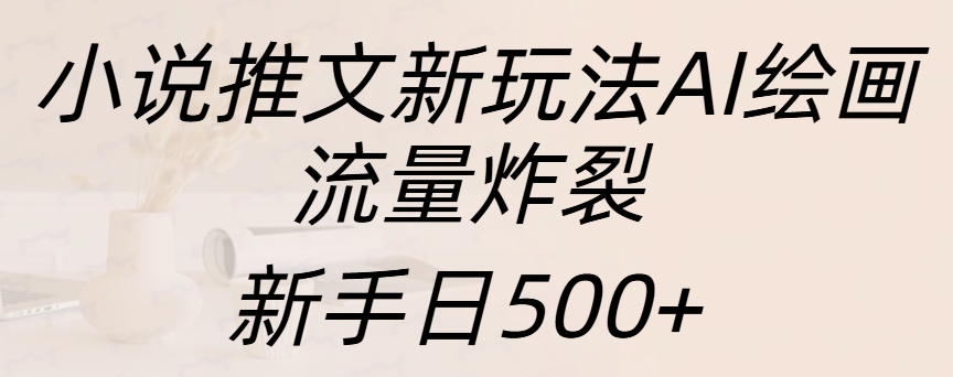 小说推文新玩法AI绘画，流量炸裂，新手日入500+-中创 网赚