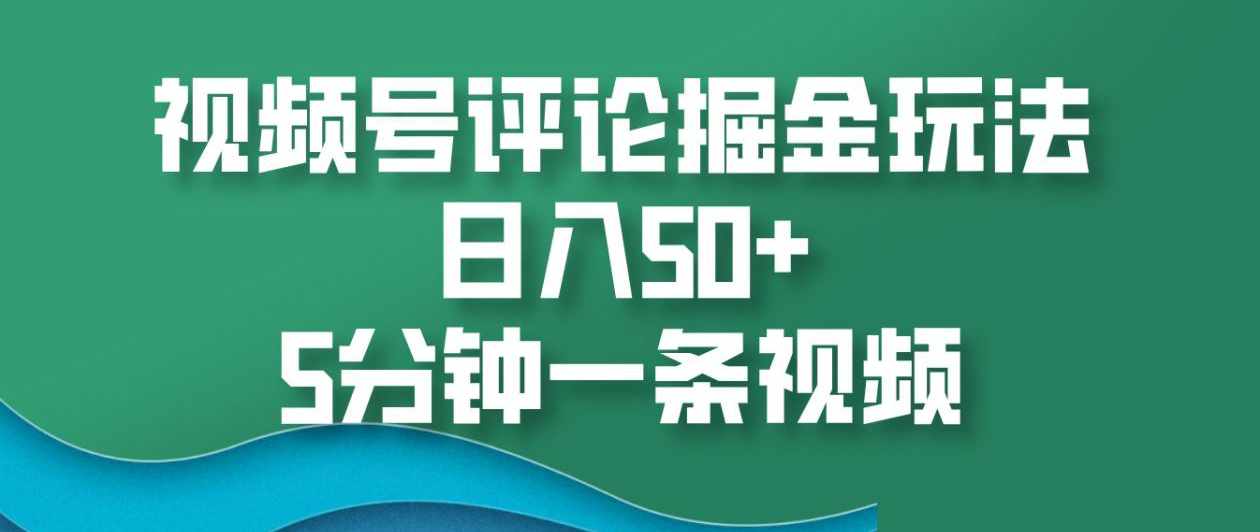 视频号评论掘金玩法，日入50+，5分钟一条视频！-中创 网赚