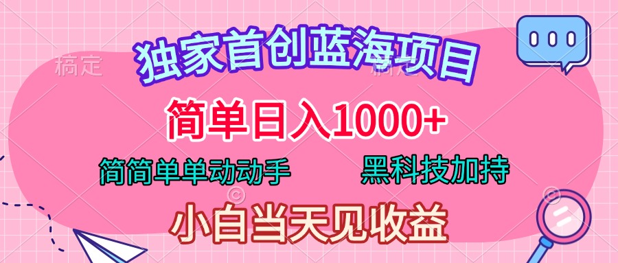 独家首创蓝海项目，简单日入1000+，简简单单动动手，黑科技加持，小白当天见收益-中创 网赚