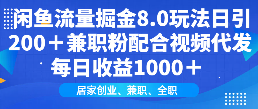 闲鱼流量掘金8.0玩法日引200＋兼职粉配合做视频代发每日收益1000＋-中创 网赚