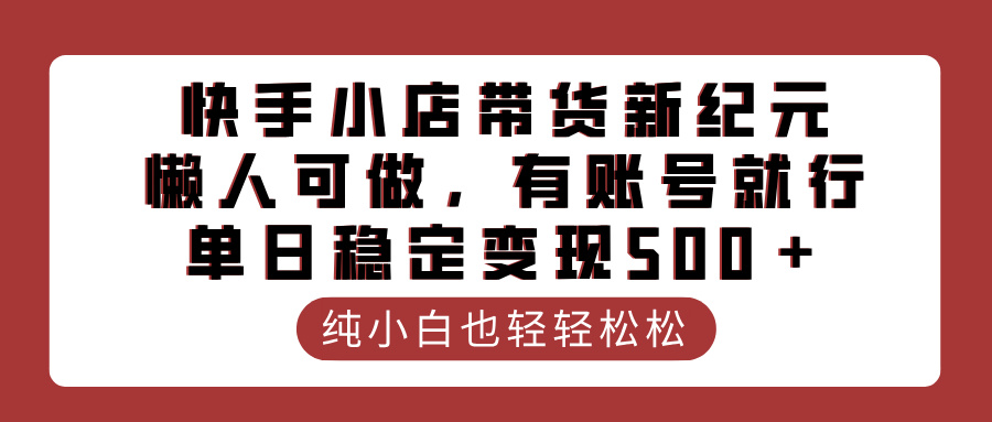 快手小店带货新纪元，懒人可做，有账号就行，单日稳定变现500＋-中创 网赚